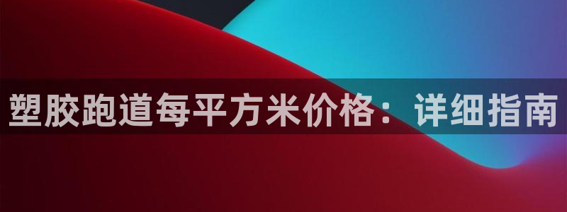 凯时ag旗舰厅网址是什么：塑胶跑道每平方米价格：详细指南