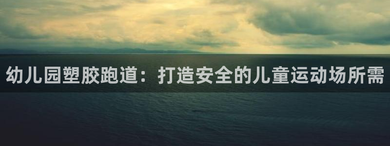 尊龙凯时提款一直审核中：幼儿园塑胶跑道：打造安全的儿童运动场所需