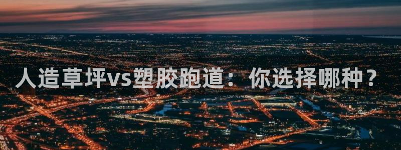 凯时是AG优质运营商:人造草坪vs塑胶跑道:你选择哪种?